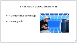 LISTENING YOUR CUSTOMERS IS
● A Competitive advantage
● Not copyable
54
 
