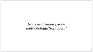 Nous ne prônons pas de
méthodologie “top-down”
65
 