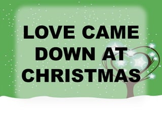 LOVE CAME 
DOWN AT 
CHRISTMAS 
 