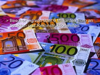 Bescherung von  über 6 Milliarden Euro an Struktur- und  Rekonstruktion shilfen  