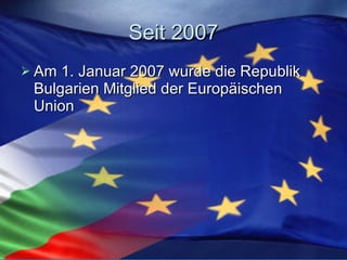 Seit 2007 Am 1. Januar 2007 wurde die Republik Bulgarien Mitglied der Europäischen Union  