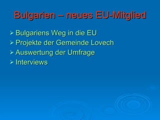 Bulgarien – neues EU-Mitglied Bulgariens Weg in die EU Projekte der Gemeinde  Lovech Auswertung der Umfrage Interviews   