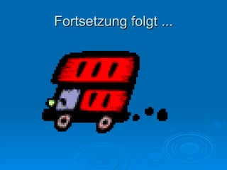 Fortsetzung folgt ... 