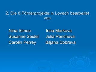 2. Die 8 Förderprojekte in Lovech bearbeitet von Nina Simon    Irina Markova Susanne Seidel  Julia Pencheva Carolin Perrey  Biljana Dobreva 