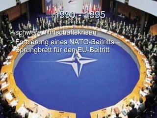 1990 - 1995 s chwere  Wirtschaftsk risen Forcierung eines  NATO-Beitritt s   –  Sprungbrett  für den EU-Beitritt   