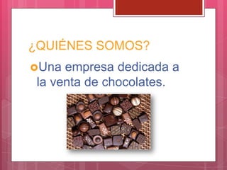 ¿QUIÉNES SOMOS?
Una empresa dedicada a
la venta de chocolates.
 