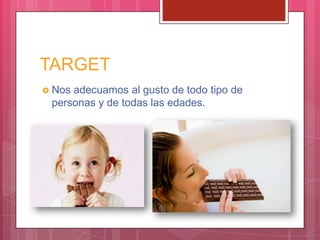 TARGET
 Nos adecuamos al gusto de todo tipo de
personas y de todas las edades.
 