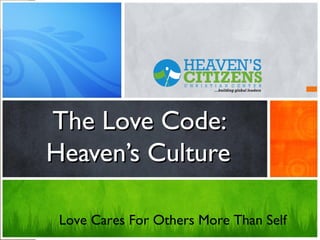 The Love Code:The Love Code:
Heaven’s CultureHeaven’s Culture
Love Cares For Others More Than Self
 