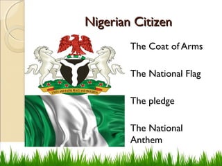Nigerian CitizenNigerian Citizen
The Coat of Arms
The National Flag
The pledge
The National
Anthem
 