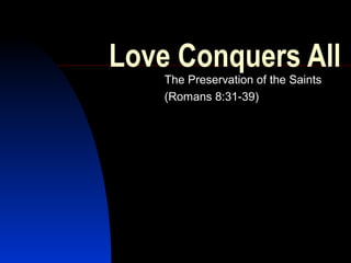 Love Conquers All
The Preservation of the Saints
(Romans 8:31-39)

 