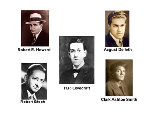 Robert E. Howard 
Robert Bloch 
H.P. Lovecraft 
August Derleth 
Clark Ashton Smith 
 
