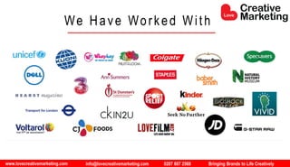 www.lovecreativemarketing.com info@lovecreativemarketing.com 0207 607 2568 Bringing Brands to Life Creatively
We Have Worked With
 