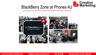 www.lovecreativemarketing.com info@lovecreativemarketing.com 0207 607 2568 Bringing Brands to Life Creatively
BlackBerry Zone at Phones 4U
 