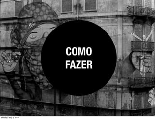COMO
FAZER
Monday, May 5, 2014
 