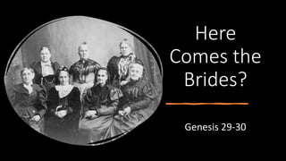 Here
Comes the
Brides?
Genesis 29-30
 