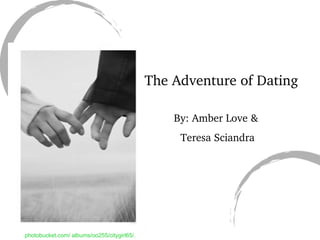 The Adventure of Dating By: Amber Love & Teresa Sciandra photobucket.com/ albums/oo255/citygirl65/. 