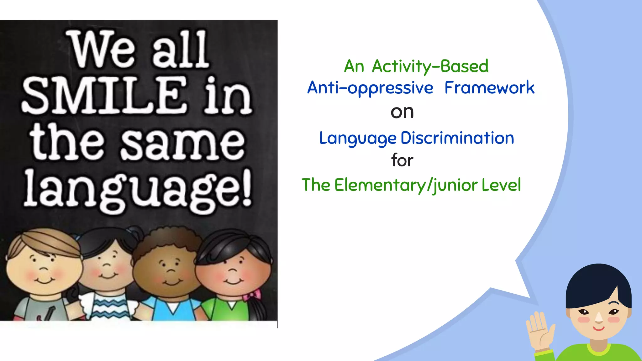 An Activity-Based
Anti-oppressive Framework
on
Language Discrimination
for
The Elementary/junior Level
 