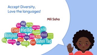 Accept Diversity,
Love the languages!
Mili Saha
 