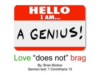 Love “does not” brag
By: Brian Birdow
Sermon text: 1 Corinthians 13
 