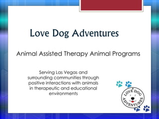 Celebrate National Therapy Dog
Day with Love Dog Adventures
Love Dog Adventures
Animal Assisted Therapy Animal Programs
Serving Las Vegas and
surrounding communities through
positive interactions with animals
in therapeutic and educational
environments
 