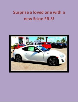 Surprise a loved one with a new Scion FR-S! 
 