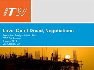 Love, Don’t Dread, Negotiations 
Presenter: Terrilynn Million Short 
SWE Conference 
October 2014 
Los Angeles, CA 
 