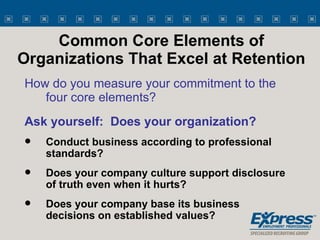 Common Core Elements of Organizations That Excel at Retention <ul><li>How do you measure your commitment to the four core ...