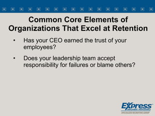 Common Core Elements of Organizations That Excel at Retention <ul><li>Has your CEO earned the trust of your employees? </l...