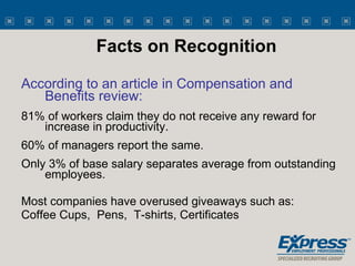 Facts on Recognition <ul><li>According to an article in Compensation and Benefits review: </li></ul><ul><li>81% of workers...