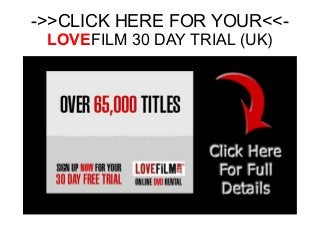 ->>CLICK HERE FOR YOUR<<-
LOVEFILM 30 DAY TRIAL (UK)
 