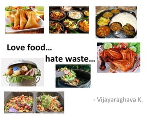 Love food…
hate waste…
- Vijayaraghava K.
 