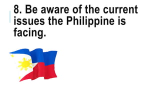 8. Be aware of the current
issues the Philippine is
facing.
 