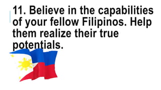 11. Believe in the capabilities
of your fellow Filipinos. Help
them realize their true
potentials.
 