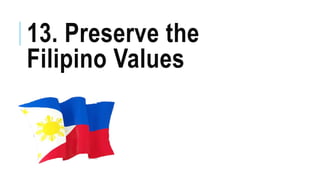 13. Preserve the
Filipino Values
 