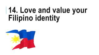 14. Love and value your
Filipino identity
 