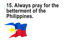 15. Always pray for the
betterment of the
Philippines.
 