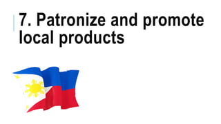 7. Patronize and promote
local products
 