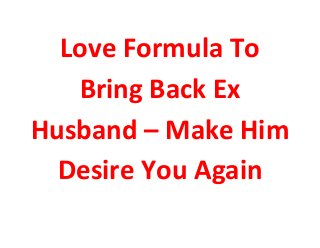 Love Formula To
Bring Back Ex
Husband – Make Him
Desire You Again
 