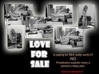 Is paying for SEX really worth it? NO Prostitution exploits many a women’s deep pain. Click to advance > 