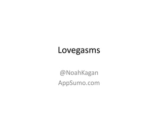 Lovegasms
@NoahKagan
AppSumo.com
 