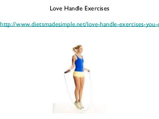 Love Handle Exercises
http://www.dietsmadesimple.net/love-handle-exercises-you-c
 