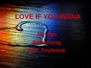 LOVE IF YOU WANA
Jor‘dan
Armstrong
feat. Psylence
 
