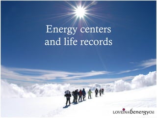 Energy centers
and life records
 
