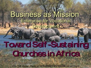 Business as Mission Enterprise for Vocational Development Toward Self-Sustaining Churches in Africa © Dr. Tom Stallter.  Please do not duplicate in any form with out permission. 