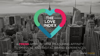 A FRESH APPROACH TO MEASURING AFFINITY
TO PHYSICAL AND DIGITAL BRAND EXPERIENCES
 
