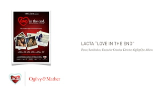 LACTA “LOVE IN THE END”
Panos Sambrakos, Executive Creative Director, OgilvyOne Athens
 