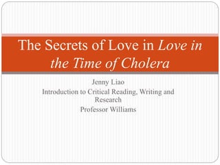 Jenny Liao
Introduction to Critical Reading, Writing and
Research
Professor Williams
The Secrets of Love in Love in
the Time of Cholera
 
