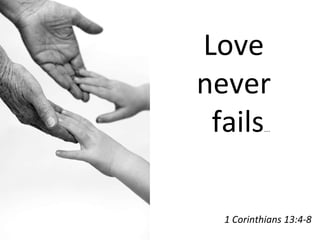 Love  never  fails … . 1 Corinthians 13:4-8 