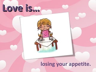 Love is… Love is… losing your appetite.