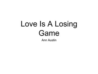 Love Is A Losing
Game
Ann Austin
 